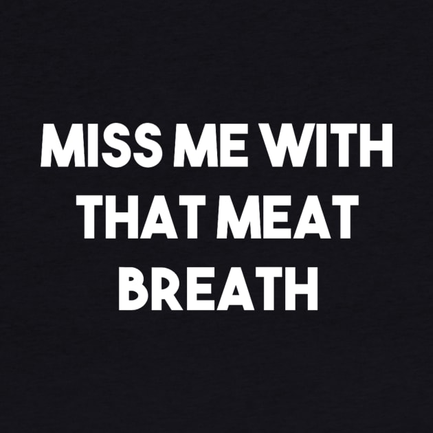 MISS ME WITH THAT MEAT BREATH by jeromebostwick